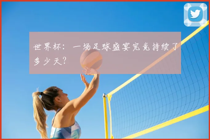 世界杯：一场足球盛宴究竟持续了多少天？