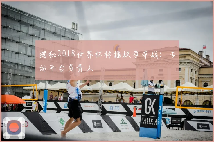 揭秘2018世界杯转播权争夺战:专访平台负责人