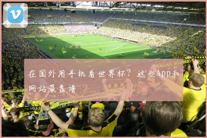 在国外用手机看世界杯？这些App和网站最靠谱