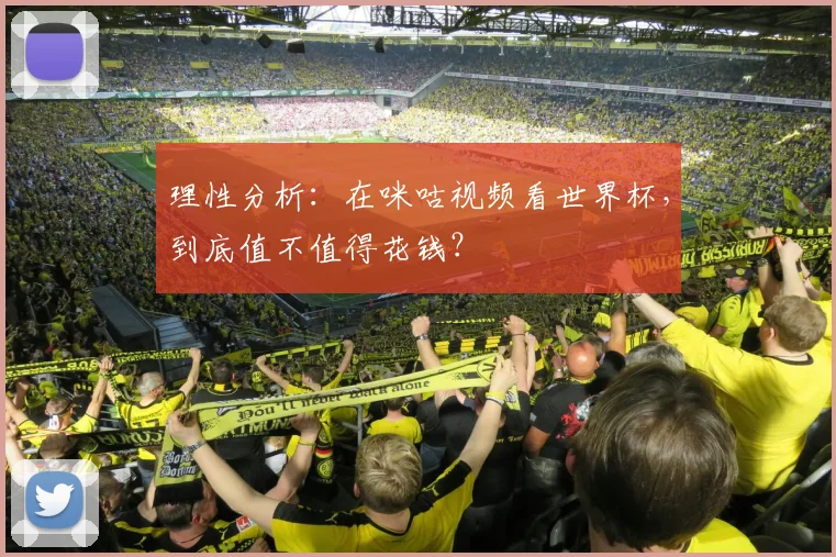 理性分析:在咪咕视频看世界杯,到底值不值得花钱?