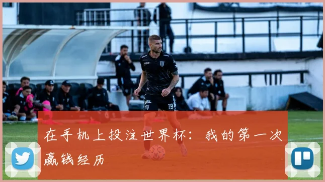 在手机上投注世界杯：我的第一次赢钱经历