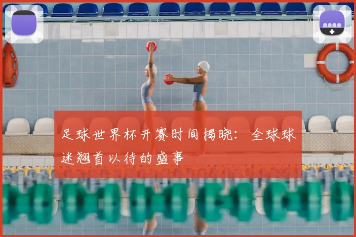 足球世界杯开赛时间揭晓：全球球迷翘首以待的盛事