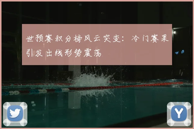 世预赛积分榜风云突变：冷门赛果引发出线形势震荡