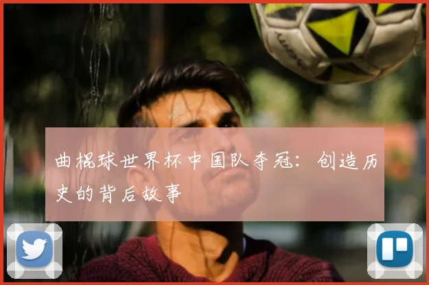曲棍球世界杯中国队夺冠：创造历史的背后故事