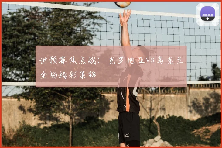 世预赛焦点战：克罗地亚vs乌克兰全场精彩集锦