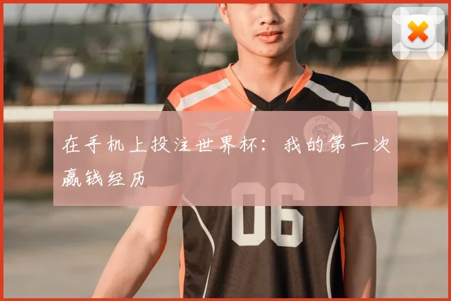 在手机上投注世界杯：我的第一次赢钱经历