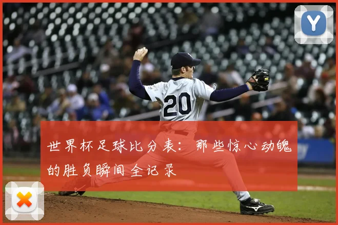 世界杯足球比分表：那些惊心动魄的胜负瞬间全记录