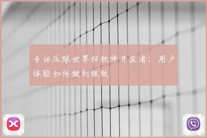 专访压球世界杯软件开发者:用户体验如何做到极致