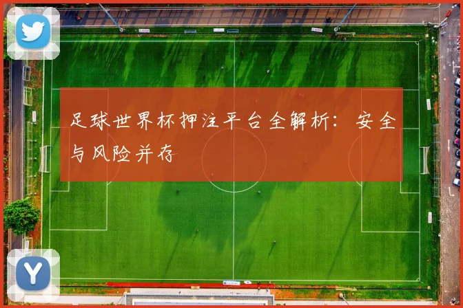 足球世界杯押注平台全解析：安全与风险并存