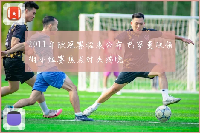 2011年欧冠赛程表公布 巴萨曼联领衔小组赛焦点对决揭晓