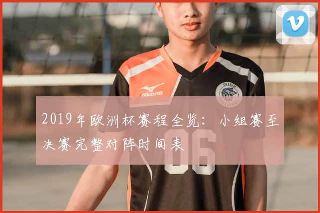 2019年欧洲杯赛程全览：小组赛至决赛完整对阵时间表