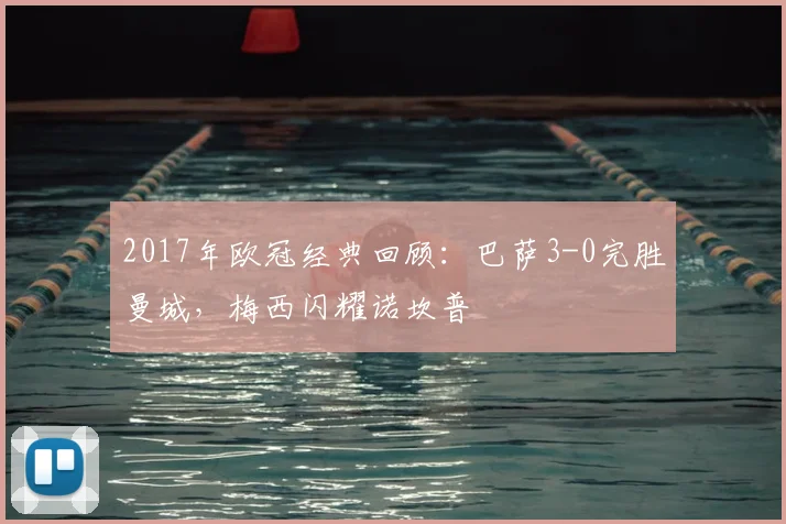 2017年欧冠经典回顾：巴萨3-0完胜曼城，梅西闪耀诺坎普