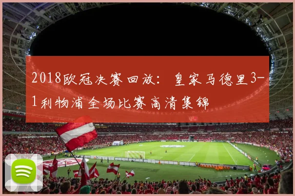 2018欧冠决赛回放：皇家马德里3-1利物浦全场比赛高清集锦