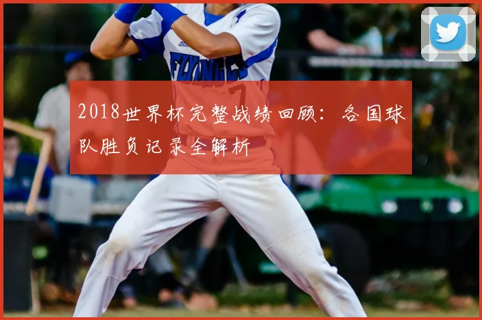 2018世界杯完整战绩回顾：各国球队胜负记录全解析
