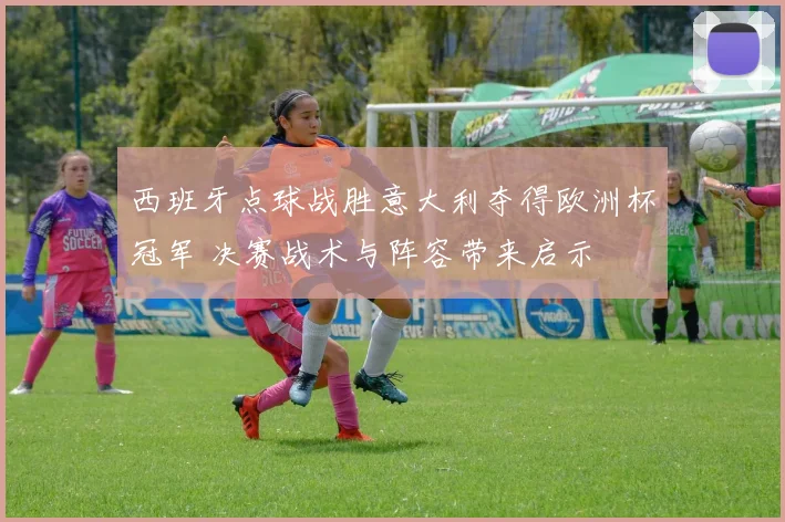 西班牙点球战胜意大利夺得欧洲杯冠军 决赛战术与阵容带来启示