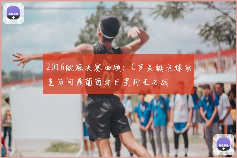 2016欧冠决赛回顾：C罗关键点球助皇马问鼎葡萄牙巨星封王之战