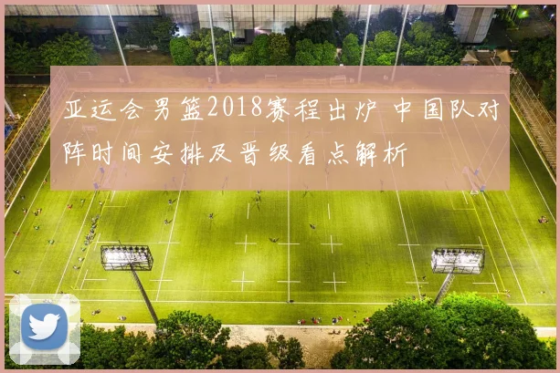 亚运会男篮2018赛程出炉 中国队对阵时间安排及晋级看点解析