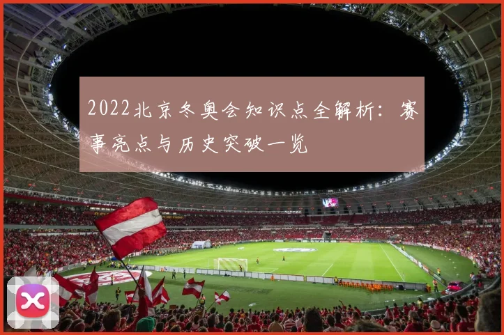 2022北京冬奥会知识点全解析：赛事亮点与历史突破一览