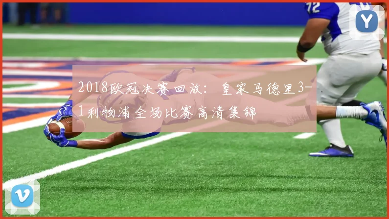 2018欧冠决赛回放：皇家马德里3-1利物浦全场比赛高清集锦