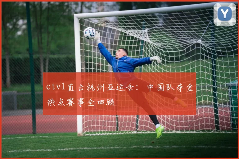 ctv1直击杭州亚运会：中国队夺金热点赛事全回顾